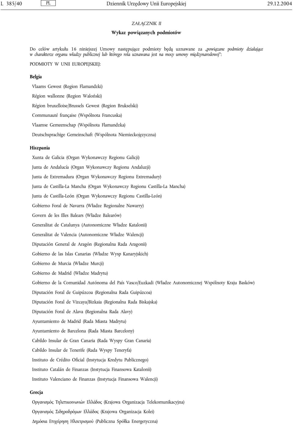 którego rola uznawana jest na mocy umowy międzynarodowej : PODMIOTY W UNII EUROPEJSKIEJ: Belgia Vlaams Gewest (Region Flamandzki) Région wallonne (Region Waloński) Région bruxelloise/brussels Gewest