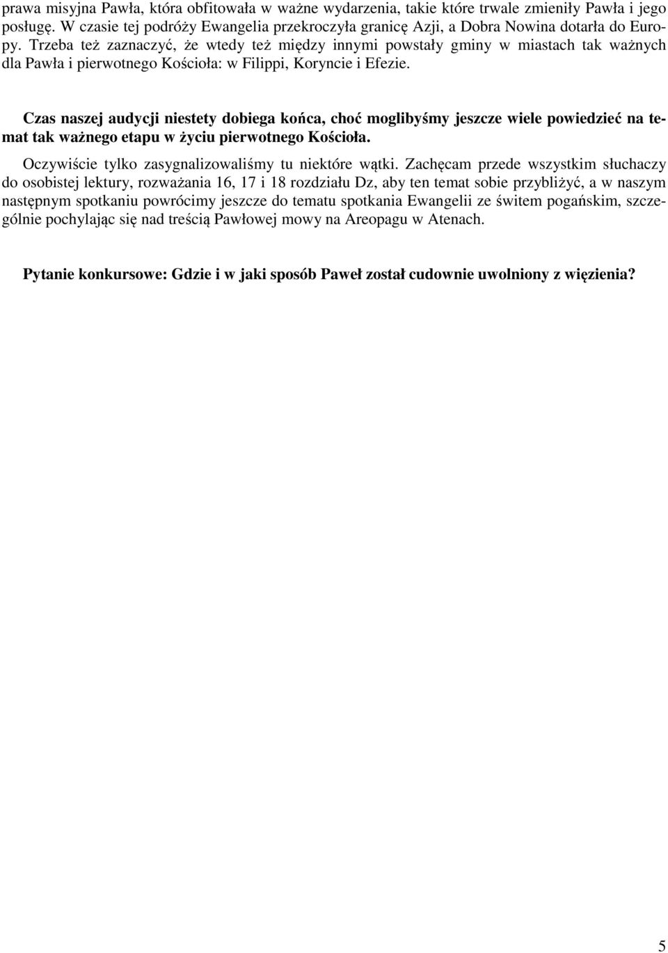 Czas naszej audycji niestety dobiega końca, choć moglibyśmy jeszcze wiele powiedzieć na temat tak ważnego etapu w życiu pierwotnego Kościoła. Oczywiście tylko zasygnalizowaliśmy tu niektóre wątki.