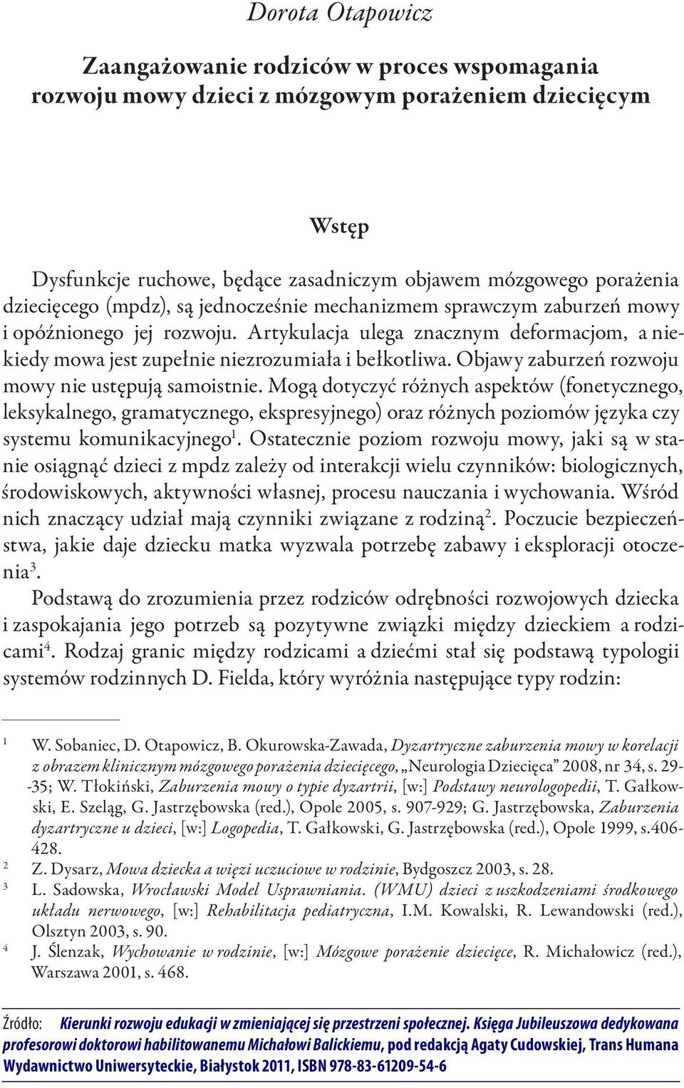 Artykulacja ulega znacznym deformacjom, a niekiedy mowa jest zupełnie niezrozumiała i bełkotliwa. Objawy zaburzeń rozwoju mowy nie ustępują samoistnie.