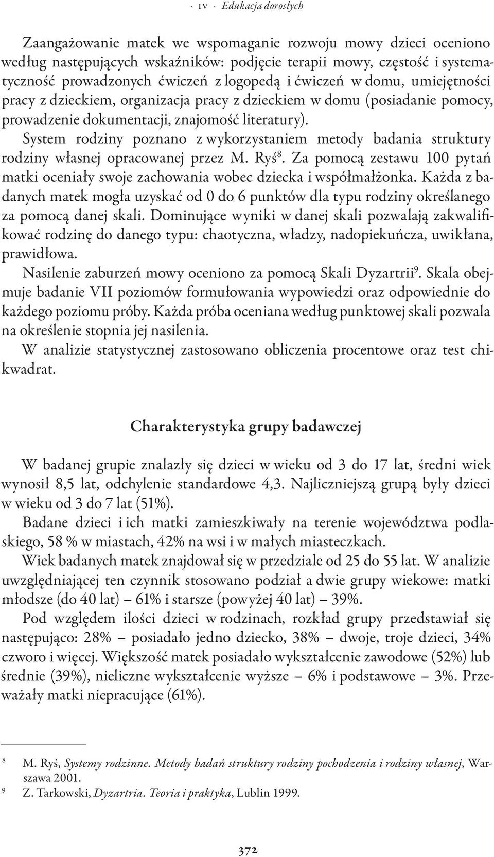 System rodziny poznano z wykorzystaniem metody badania struktury rodziny własnej opracowanej przez M. Ryś 8. Za pomocą zestawu 100 pytań matki oceniały swoje zachowania wobec dziecka i współmałżonka.