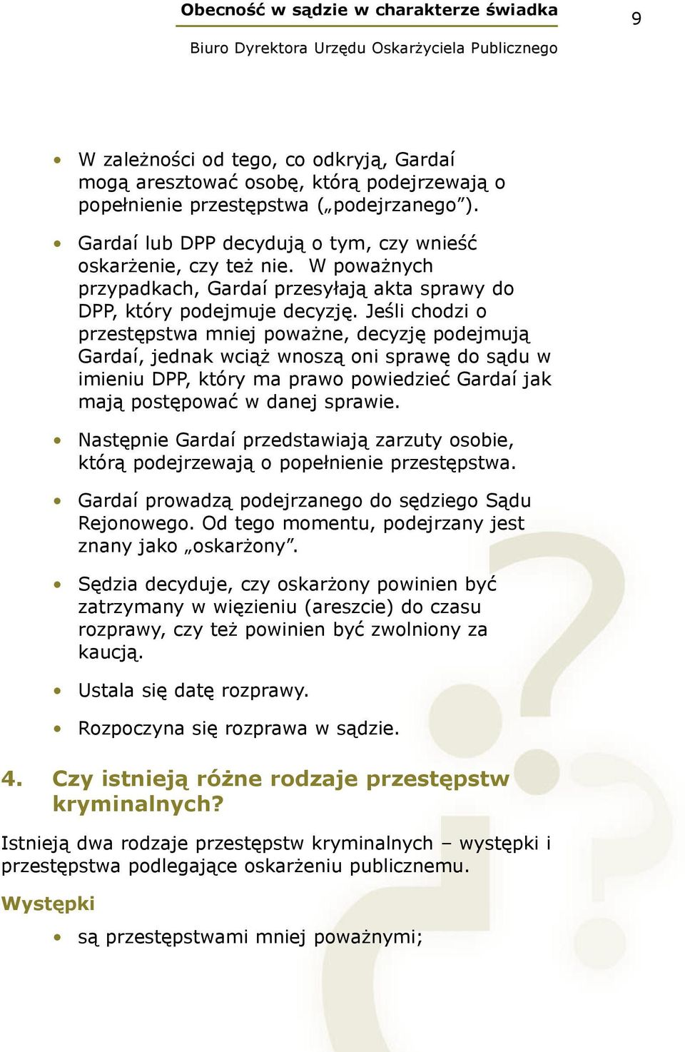 Jeśli chodzi o przestępstwa mniej poważne, decyzję podejmują Gardaí, jednak wciąż wnoszą oni sprawę do sądu w imieniu DPP, który ma prawo powiedzieć Gardaí jak mają postępować w danej sprawie.