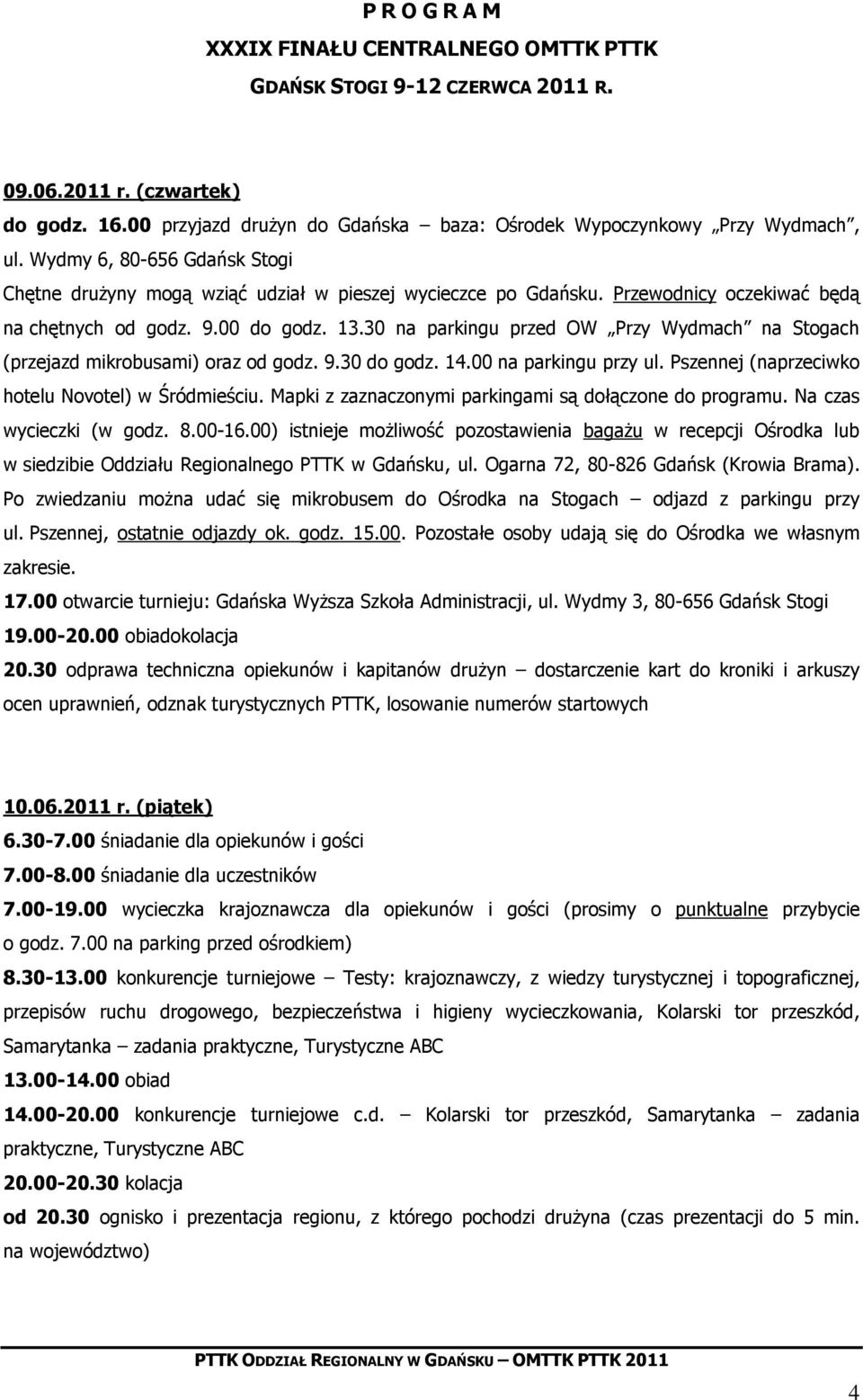 30 na parkingu przed OW Przy Wydmach na Stogach (przejazd mikrobusami) oraz od godz. 9.30 do godz. 14.00 na parkingu przy ul. Pszennej (naprzeciwko hotelu Novotel) w Śródmieściu.