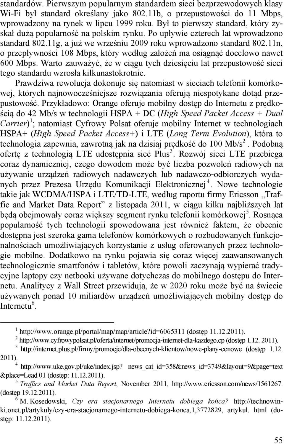 11n, o przepływności 108 Mbps, który według założeń ma osiągnąć docelowo nawet 600 Mbps. Warto zauważyć, że w ciągu tych dziesięciu lat przepustowość sieci tego standardu wzrosła kilkunastokrotnie.