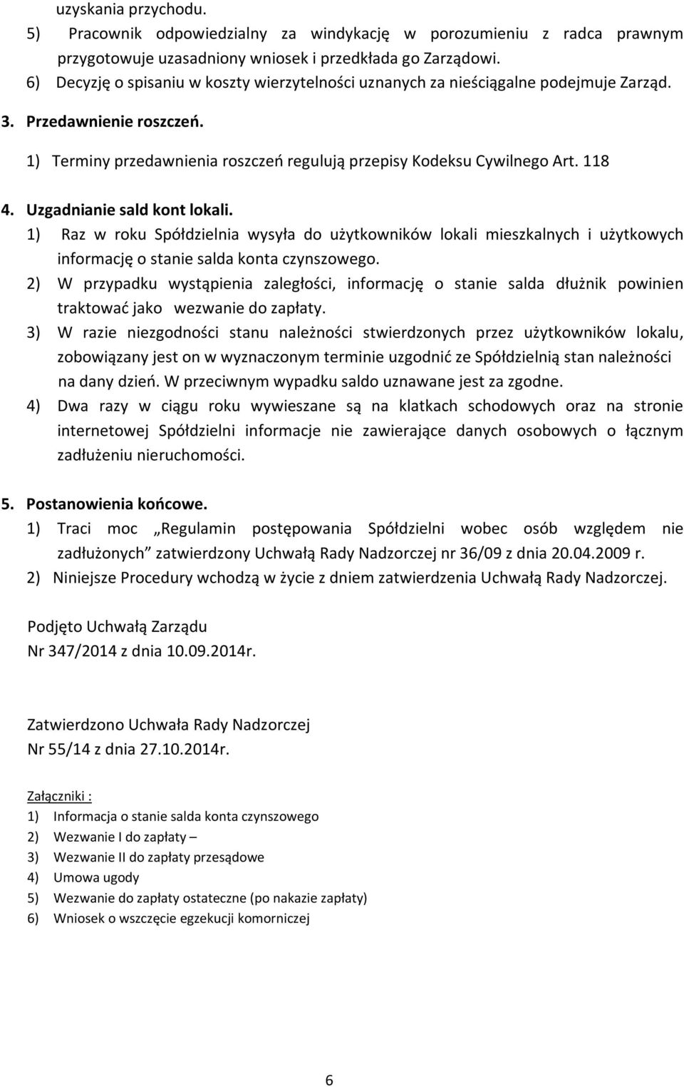 Uzgadnianie sald kont lokali. 1) Raz w roku Spółdzielnia wysyła do użytkowników lokali mieszkalnych i użytkowych informację o stanie salda konta czynszowego.