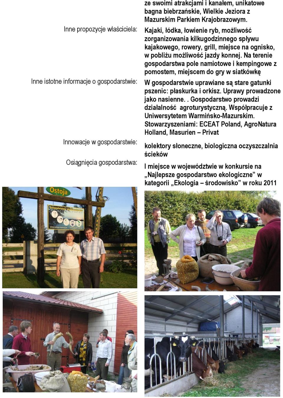 Na terenie gospodarstwa pole namiotowe i kempingowe z pomostem, miejscem do gry w siatkówkę W gospodarstwie uprawiane są stare gatunki pszenic: płaskurka i orkisz. Uprawy prowadzone jako nasienne.