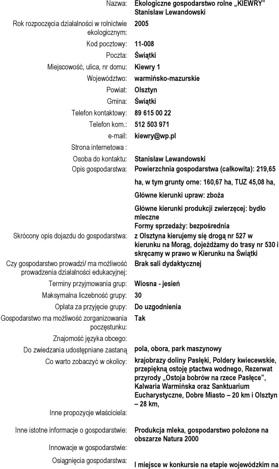 : 512 503 971 e-mail: Strona internetowa : Skrócony opis dojazdu do gospodarstwa: Czy gospodarstwo prowadzi/ ma możliwość prowadzenia działalności edukacyjnej: kiewry@wp.