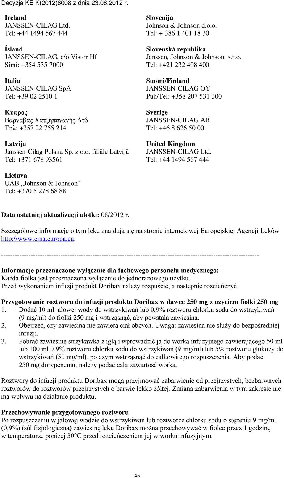 Polska Sp. z o.o. filiāle Latvijā Tel: +371 678 93561 Slovenija Johnson & Johnson d.o.o. Tel: + 386 1 401 18 30 Slovenská republika Janssen, Johnson & Johnson, s.r.o. Tel: +421 232 408 400 Suomi/Finland JANSSEN-CILAG OY Puh/Tel: +358 207 531 300 Sverige JANSSEN-CILAG AB Tel: +46 8 626 50 00 United Kingdom JANSSEN-CILAG Ltd.