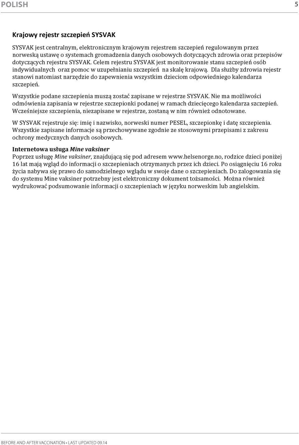 Celem rejestru SYSVAK jest monitorowanie stanu szczepień osób indywidualnych oraz pomoc w uzupełnianiu szczepień na skalę krajową.