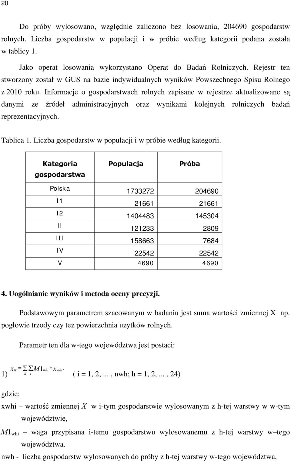 Informacje o gospodarstwach rolnych zapisane w rejestrze aktualizowane są danymi ze źródeł administracyjnych oraz wynikami kolejnych rolniczych badań reprezentacyjnych. Tablica 1.