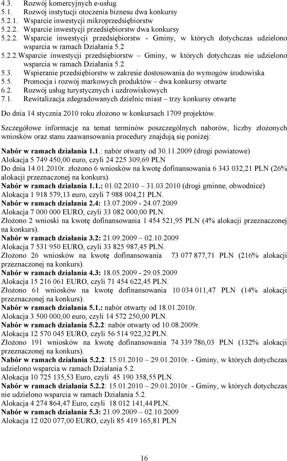 2. Rozwój usług turystycznych i uzdrowiskowych 7.1. Rewitalizacja zdegradowanych dzielnic miast trzy konkursy otwarte Do dnia 14 stycznia 2010 roku złożono w konkursach 1709 projektów.