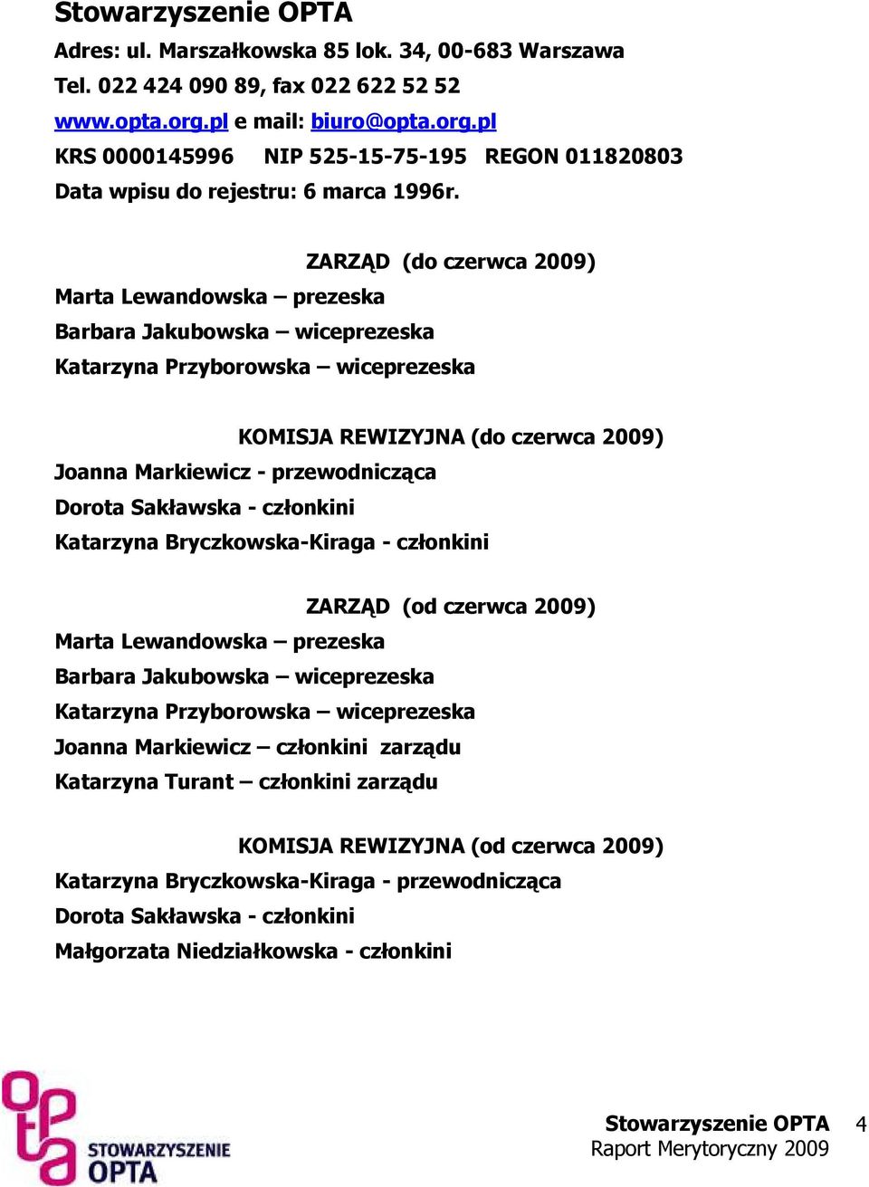 Sakławska - członkini Katarzyna Bryczkowska-Kiraga - członkini ZARZĄD (od czerwca 2009) Marta Lewandowska prezeska Barbara Jakubowska wiceprezeska Katarzyna Przyborowska wiceprezeska Joanna