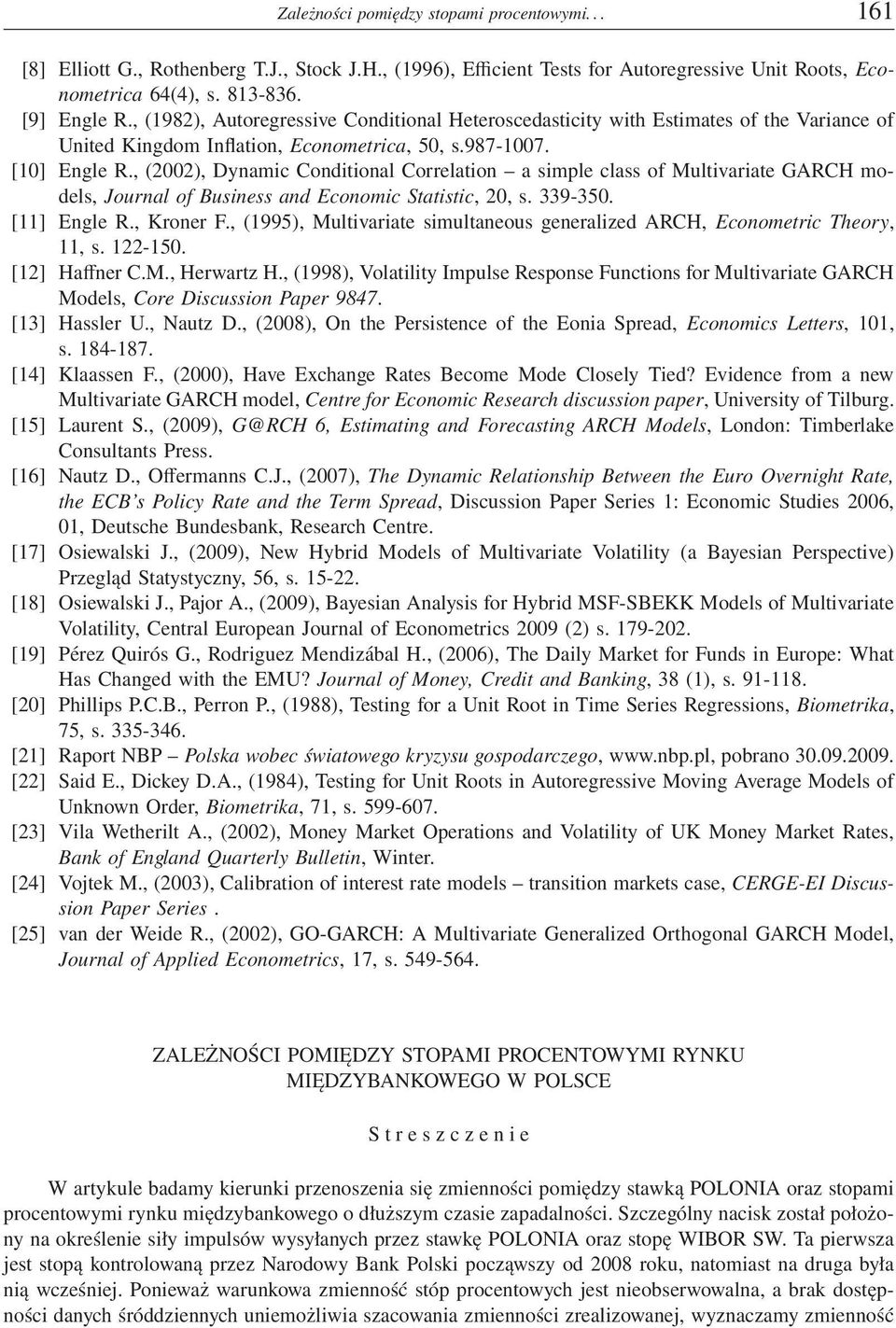 , (2002), Dynamic Conditional Correlation a simple class of Multivariate GARCH models, Journal of Business and Economic Statistic, 20, s. 339-350. [11] Engle R., Kroner F.