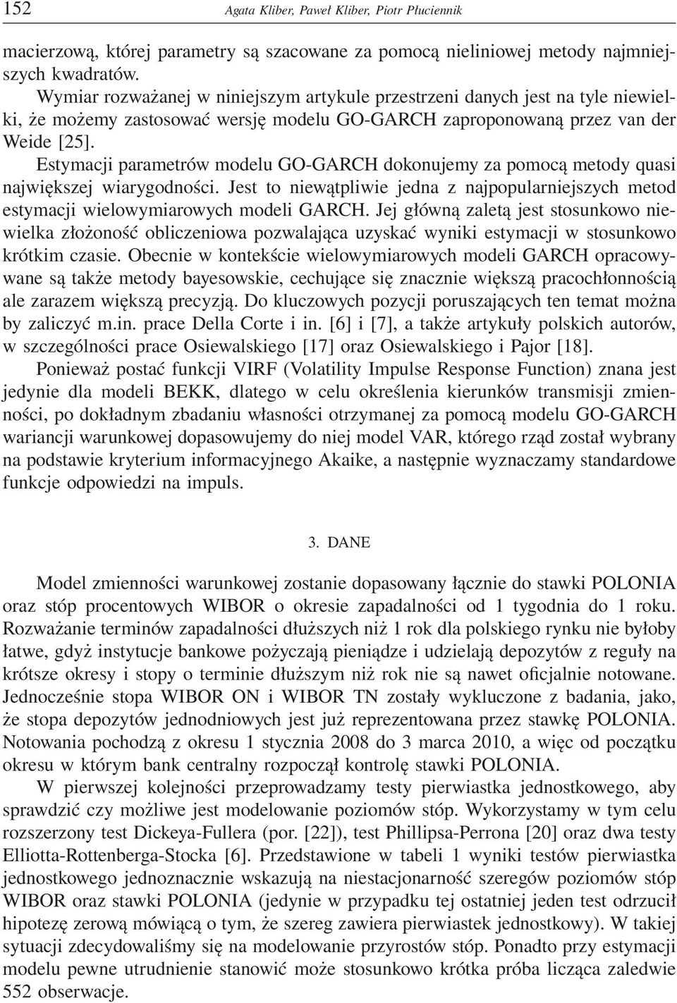 Estymacji parametrów modelu GO-GARCH dokonujemy za pomocą metody quasi największej wiarygodności. Jest to niewątpliwie jedna z najpopularniejszych metod estymacji wielowymiarowych modeli GARCH.