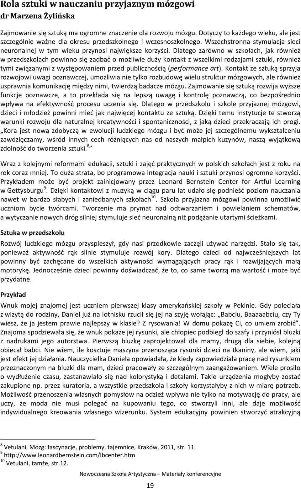 Dlatego zarówno w szkołach, jak również w przedszkolach powinno się zadbać o możliwie duży kontakt z wszelkimi rodzajami sztuki, również tymi związanymi z występowaniem przed publicznością