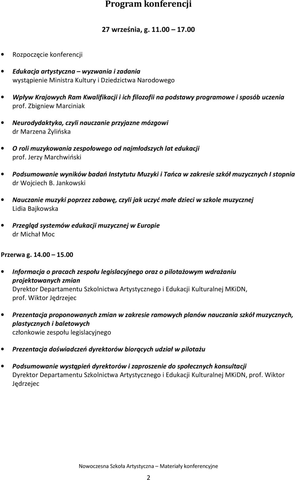 sposób uczenia prof. Zbigniew Marciniak Neurodydaktyka, czyli nauczanie przyjazne mózgowi dr Marzena Żylińska O roli muzykowania zespołowego od najmłodszych lat edukacji prof.