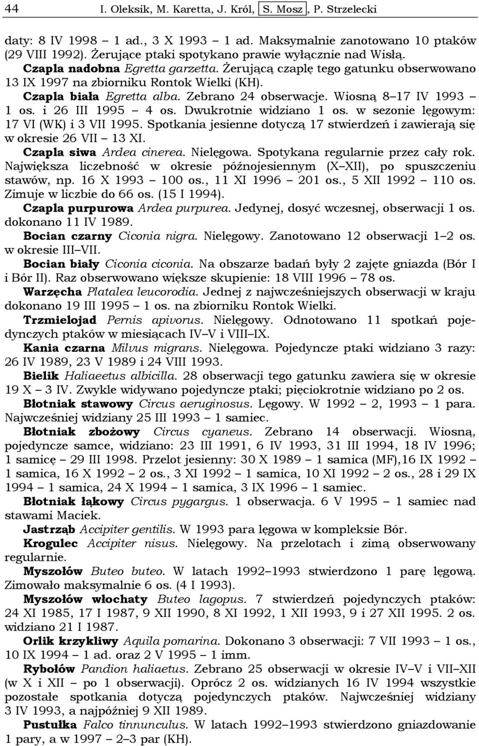 i 26 III 1995 4 os. Dwukrotnie widziano 1 os. w sezonie lęgowym: 17 VI (WK) i 3 VII 1995. Spotkania jesienne dotyczą 17 stwierdzeń i zawierają się w okresie 26 VII 13 XI. Czapla siwa Ardea cinerea.