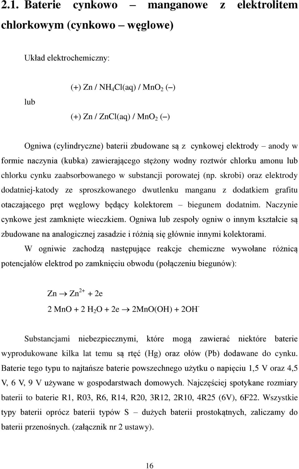 skrobi) oraz elektrody dodatniejkatody ze sproszkowanego dwutlenku manganu z dodatkiem grafitu otaczającego pręt węglowy będący kolektorem biegunem dodatnim. Naczynie cynkowe jest zamknięte wieczkiem.