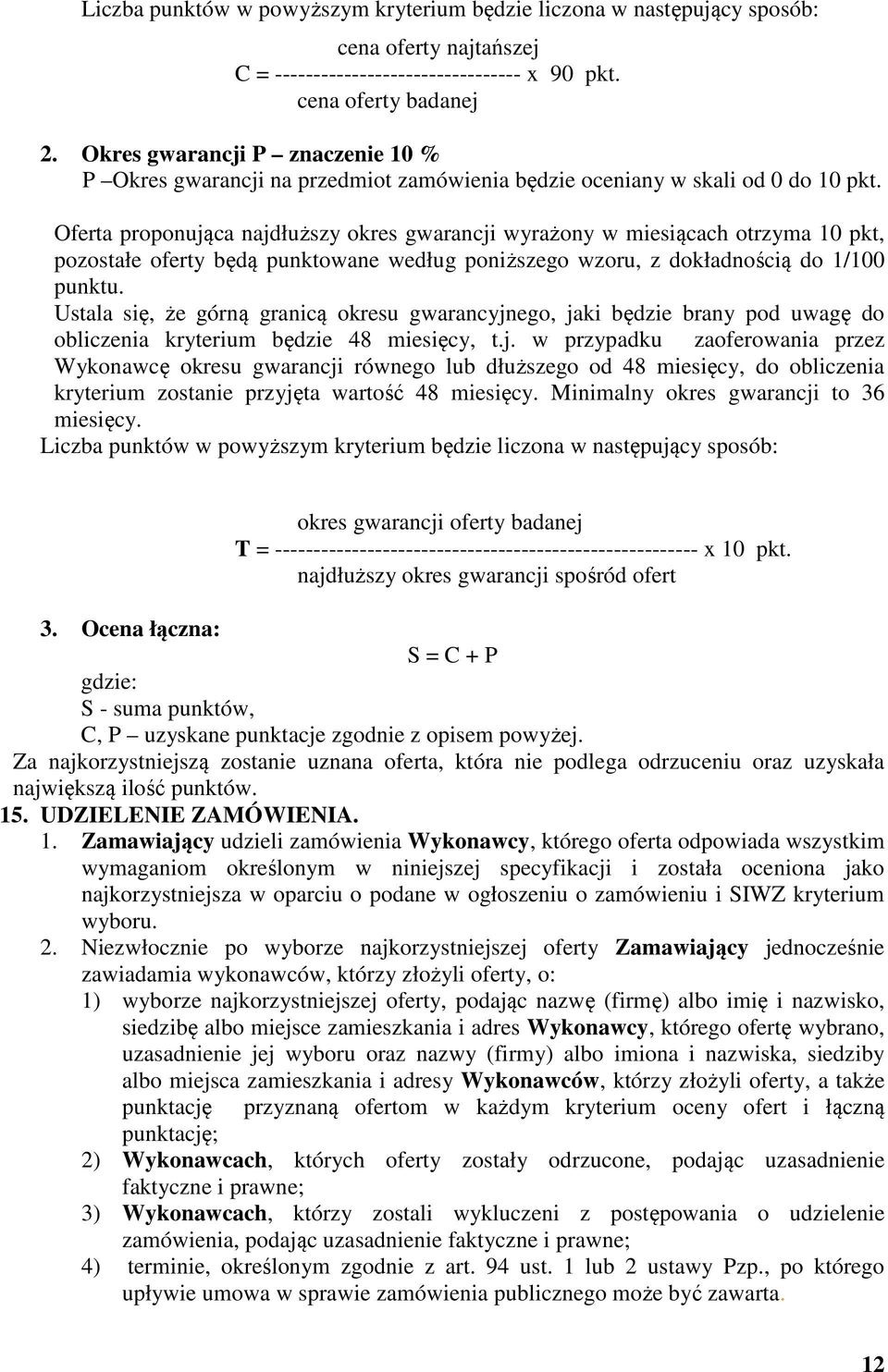 Oferta proponująca najdłuższy okres gwarancji wyrażony w miesiącach otrzyma 10 pkt, pozostałe oferty będą punktowane według poniższego wzoru, z dokładnością do 1/100 punktu.