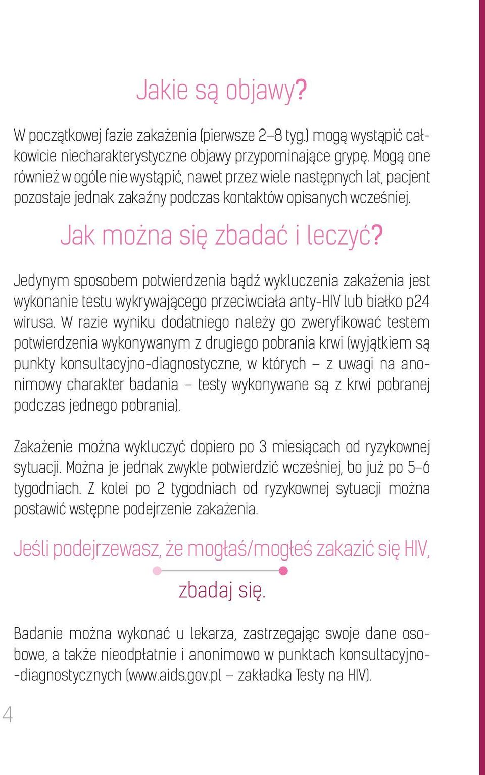 Jedynym sposobem potwierdzenia bądź wykluczenia zakażenia jest wykonanie testu wykrywającego przeciwciała anty-hiv lub białko p24 wirusa.