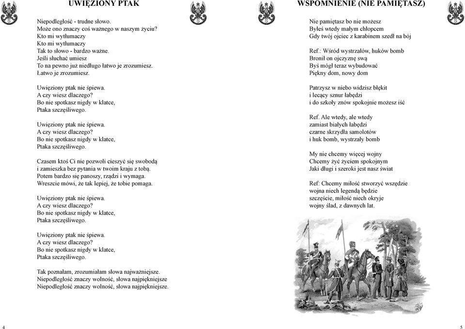 Uwięziony ptak nie śpiewa. A czy wiesz dlaczego? Bo nie spotkasz nigdy w klatce, Ptaka szczęśliwego. Czasem ktoś Ci nie pozwoli cieszyć się swobodą i zamieszka bez pytania w twoim kraju z tobą.