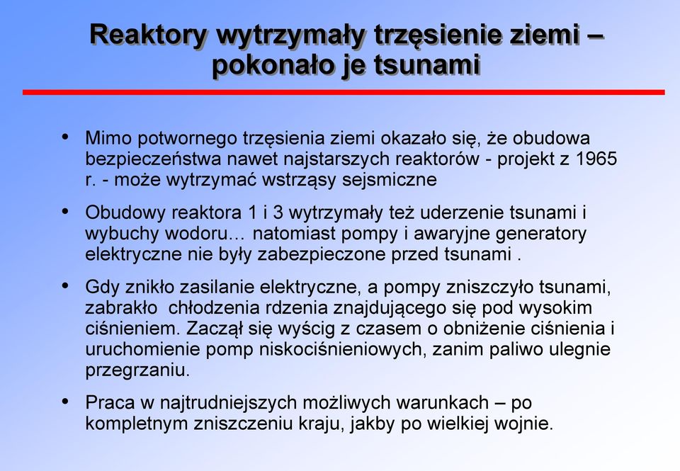 przed tsunami. Gdy znikło zasilanie elektryczne, a pompy zniszczyło tsunami, zabrakło chłodzenia rdzenia znajdującego się pod wysokim ciśnieniem.