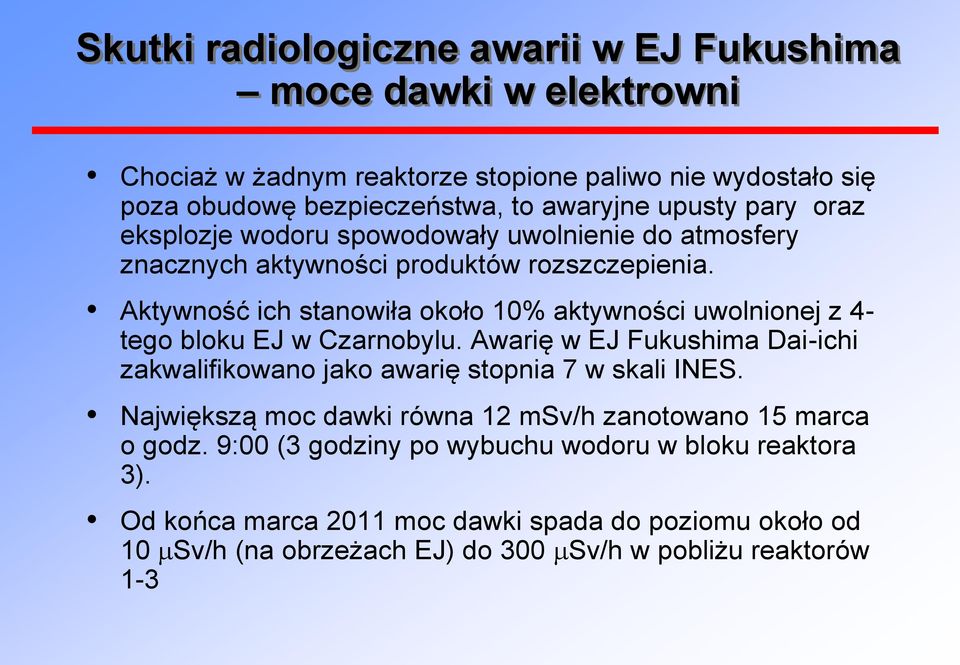 Aktywność ich stanowiła około 10% aktywności uwolnionej z 4- tego bloku EJ w Czarnobylu. Awarię w EJ Fukushima Dai-ichi zakwalifikowano jako awarię stopnia 7 w skali INES.