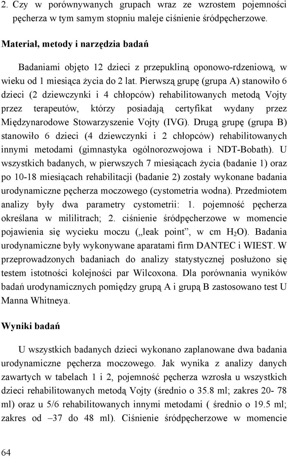 Pierwszą grupę (grupa A) stanowiło 6 dzieci (2 dziewczynki i 4 chłopców) rehabilitowanych metodą Vojty przez terapeutów, którzy posiadają certyfikat wydany przez Międzynarodowe Stowarzyszenie Vojty