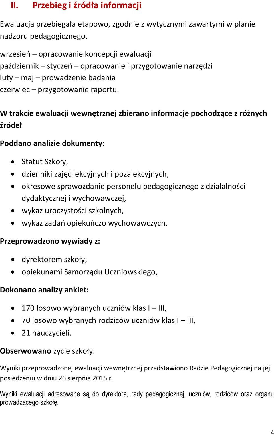 W trakcie ewaluacji wewnętrznej zbierano informacje pochodzące z różnych źródeł Poddano analizie dokumenty: Statut Szkoły, dzienniki zajęć lekcyjnych i pozalekcyjnych, okresowe sprawozdanie personelu