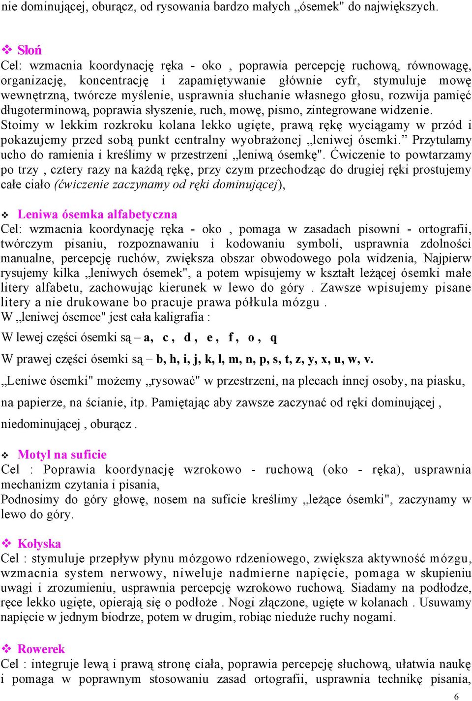 słuchanie własnego głosu, rozwija pamięć długoterminową, poprawia słyszenie, ruch, mowę, pismo, zintegrowane widzenie.