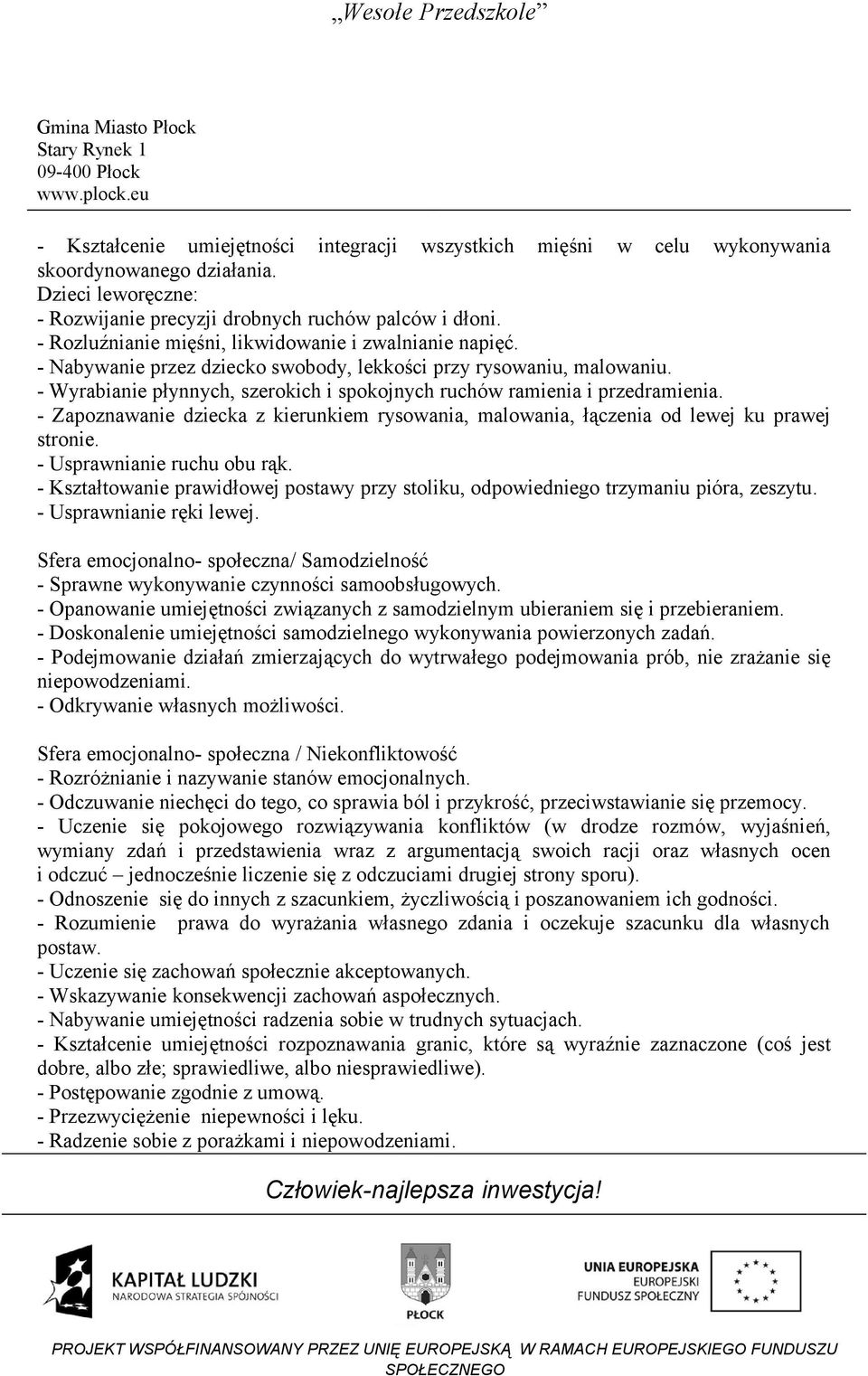 - Wyrabianie płynnych, szerokich i spokojnych ruchów ramienia i przedramienia. - Zapoznawanie dziecka z kierunkiem rysowania, malowania, łączenia od lewej ku prawej stronie.