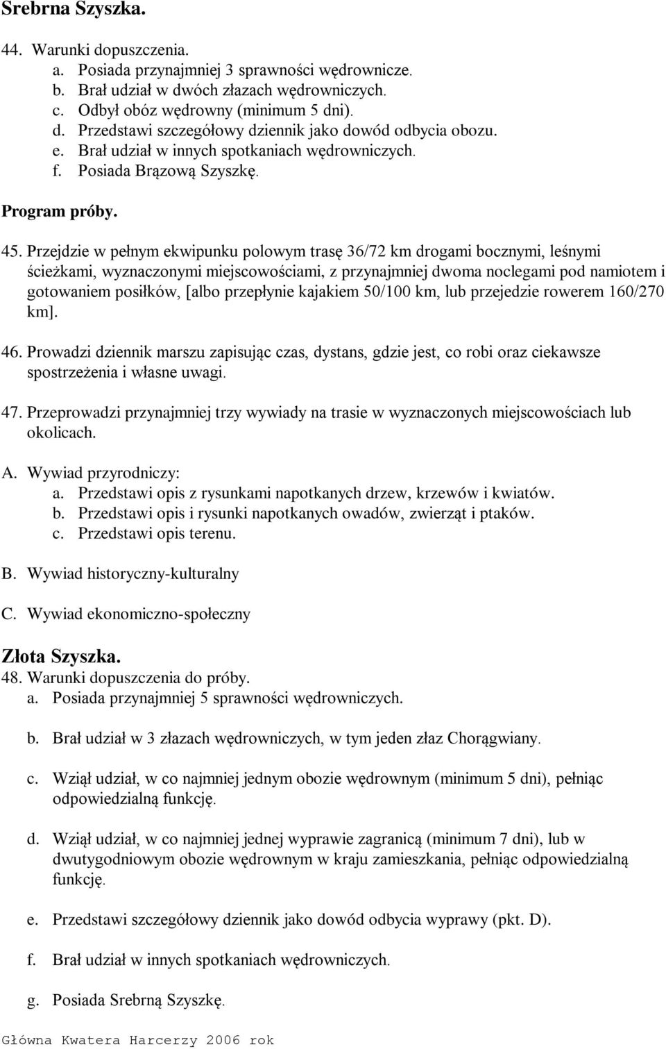 Przejdzie w pełnym ekwipunku polowym trasę 36/72 km drogami bocznymi, leśnymi ścieżkami, wyznaczonymi miejscowościami, z przynajmniej dwoma noclegami pod namiotem i gotowaniem posiłków, [albo