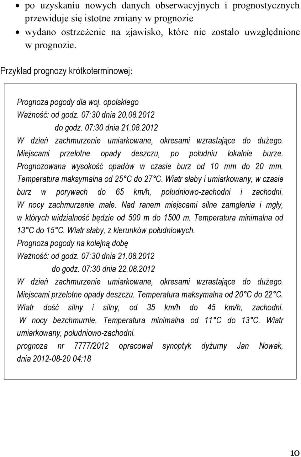 Miejscami przelotne opady deszczu, po południu lokalnie burze. Prognozowana wysokość opadów w czasie burz od 10 mm do 20 mm. Temperatura maksymalna od 25 C do 27 C.