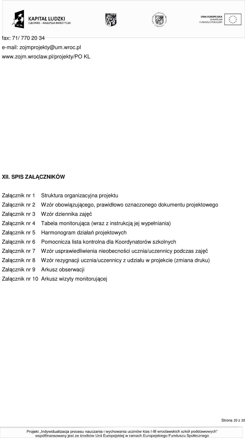 zajęć Załącznik nr 4 Tabela monitorująca (wraz z instrukcją jej wypełniania) Załącznik nr 5 Harmonogram działań projektowych Załącznik nr 6 Pomocnicza lista kontrolna dla