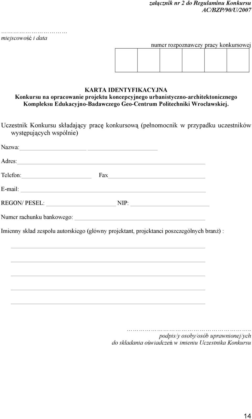 Uczestnik Konkursu składający pracę konkursową (pełnomocnik w przypadku uczestników występujących wspólnie) Nazwa: Adres: Telefon: Fax E-mail: REGON/ PESEL: NIP: