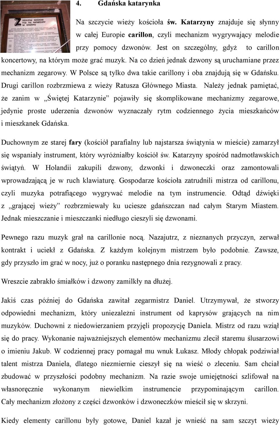 W Polsce są tylko dwa takie carillony i oba znajdują się w Gdańsku. Drugi carillon rozbrzmiewa z wieży Ratusza Głównego Miasta.