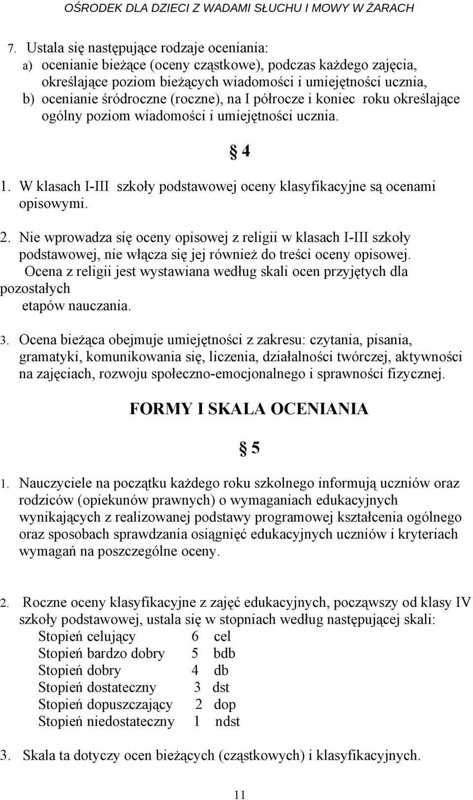 Nie wprowadza się oceny opisowej z religii w klasach I-III szkoły podstawowej, nie włącza się jej również do treści oceny opisowej.