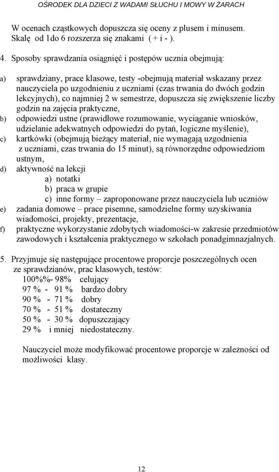 lekcyjnych), co najmniej 2 w semestrze, dopuszcza się zwiększenie liczby godzin na zajęcia praktyczne, b) odpowiedzi ustne (prawidłowe rozumowanie, wyciąganie wniosków, udzielanie adekwatnych