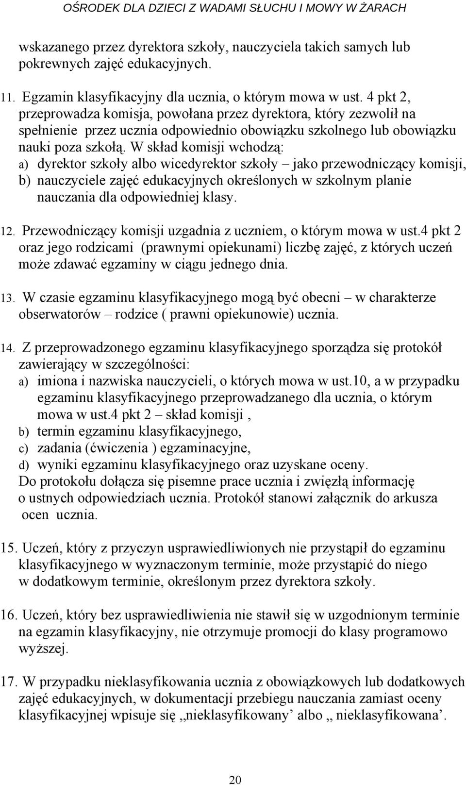 W skład komisji wchodzą: a) dyrektor szkoły albo wicedyrektor szkoły jako przewodniczący komisji, b) nauczyciele zajęć edukacyjnych określonych w szkolnym planie nauczania dla odpowiedniej klasy. 12.