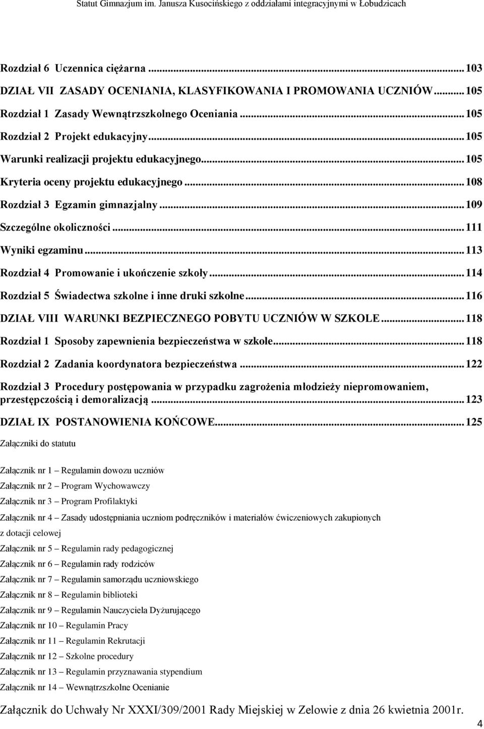 .. 113 Rozdział 4 Promowanie i ukończenie szkoły... 114 Rozdział 5 Świadectwa szkolne i inne druki szkolne... 116 DZIAŁ VIII WARUNKI BEZPIECZNEGO POBYTU UCZNIÓW W SZKOLE.