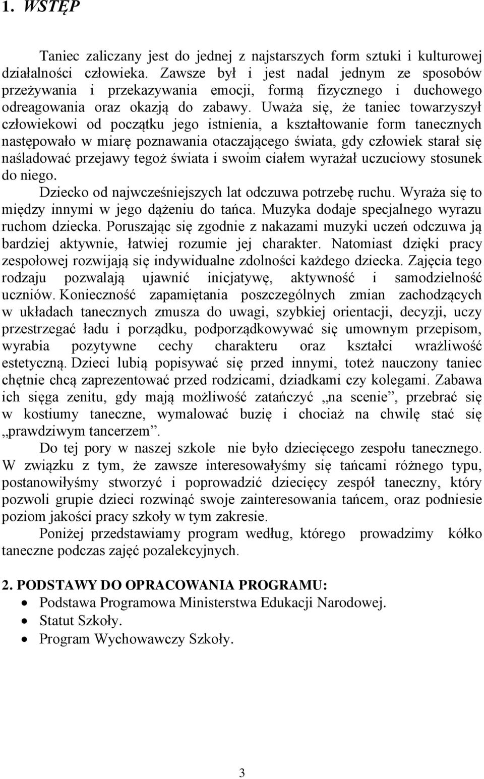 Uważa się, że taniec towarzyszył człowiekowi od początku jego istnienia, a kształtowanie form tanecznych następowało w miarę poznawania otaczającego świata, gdy człowiek starał się naśladować