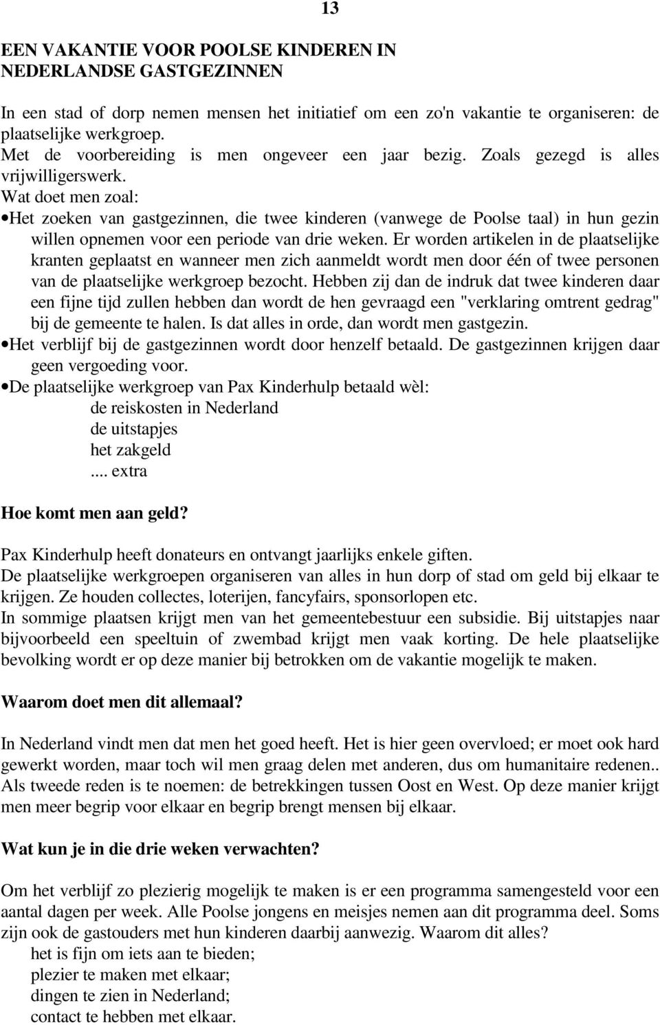 Wat doet men zoal: Het zoeken van gastgezinnen, die twee kinderen (vanwege de Poolse taal) in hun gezin willen opnemen voor een periode van drie weken.