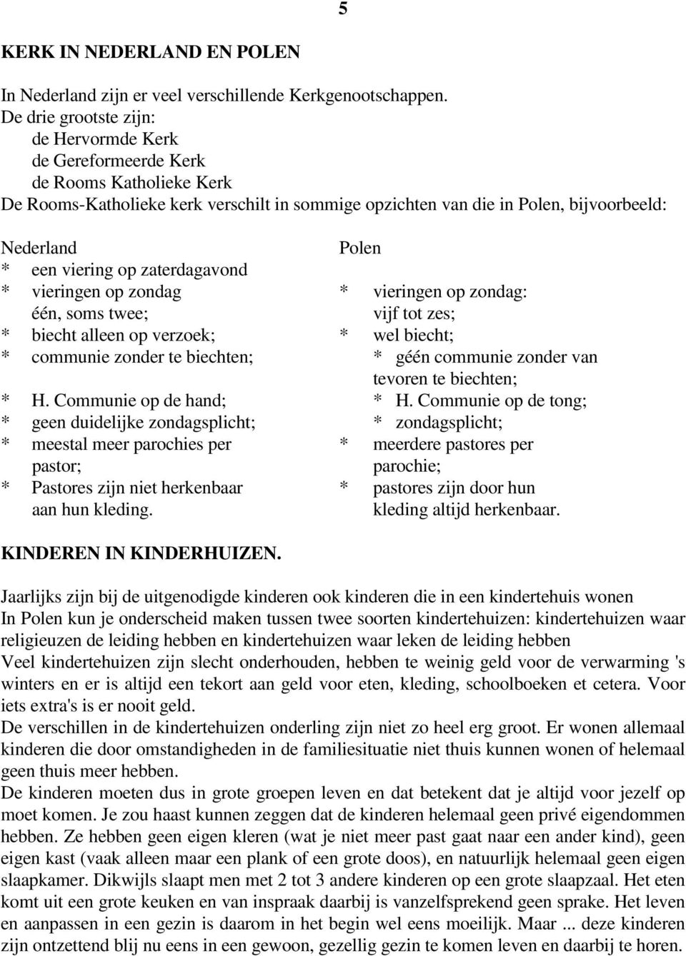 viering op zaterdagavond * vieringen op zondag * vieringen op zondag: één, soms twee; vijf tot zes; * biecht alleen op verzoek; * wel biecht; * communie zonder te biechten; * géén communie zonder van