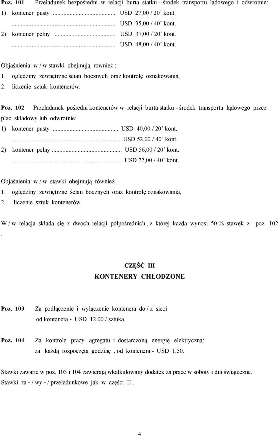 102 Przeładunek pośredni kontenerów w relacji burta statku - środek transportu lądowego przez plac składowy lub odwrotnie: 1) kontener pusty... USD 40,00 / 20 kont.... USD 52,00 / 40 kont.