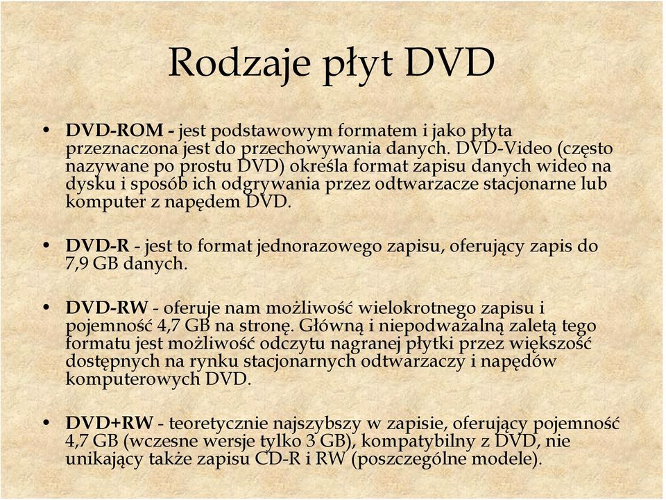 DVD-R - jest to format jednorazowego zapisu, oferujący zapis do 7,9 GB danych. DVD-RW - oferuje nam możliwość wielokrotnego zapisu i pojemność 4,7 GB na stronę.