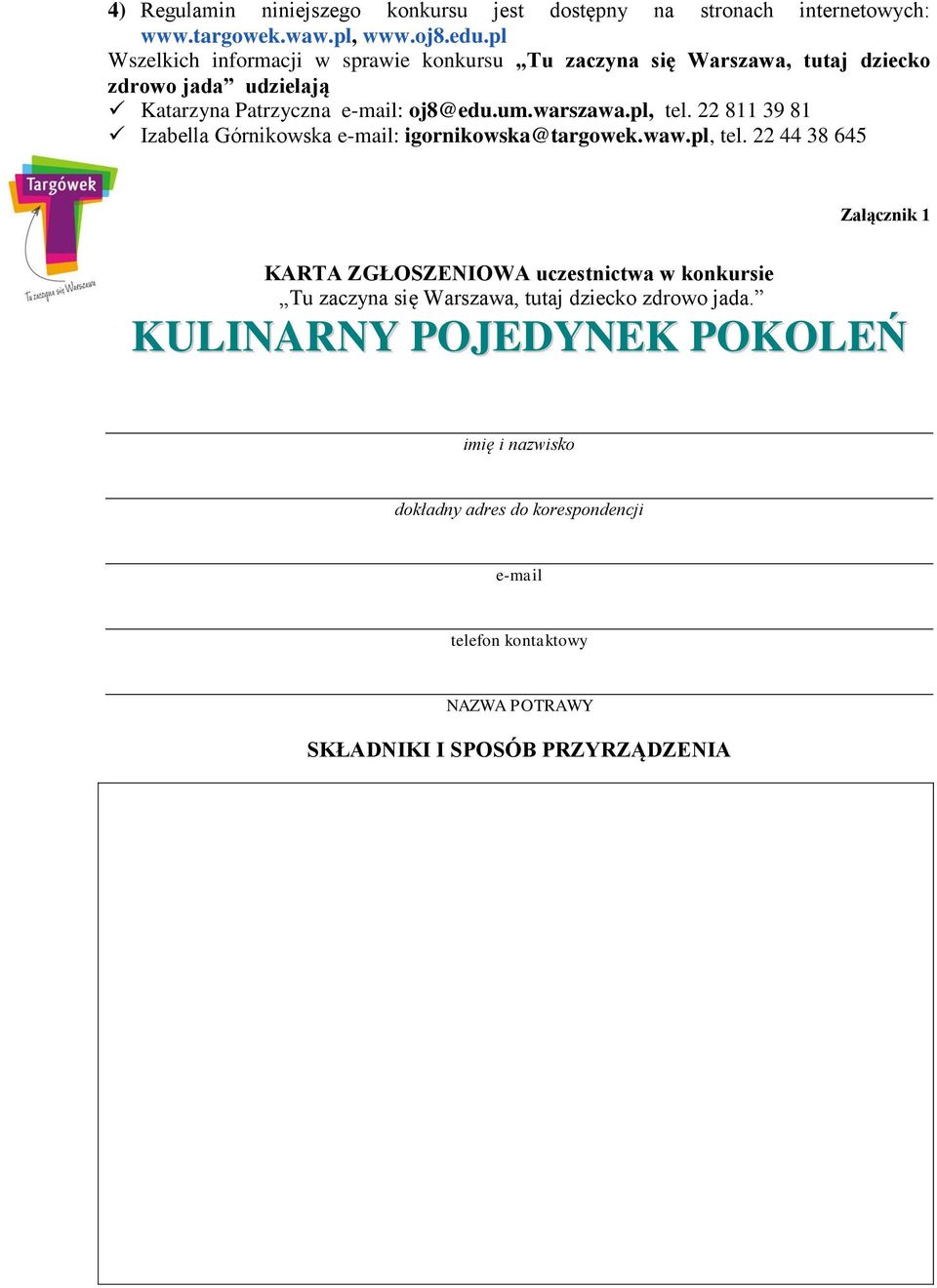 pl, tel. 22 811 39 81 Izabella Górnikowska e-mail: igornikowska@targowek.waw.pl, tel. 22 44 38 645 Załącznik 1 KARTA ZGŁOSZENIOWA uczestnictwa w konkursie Tu zaczyna się Warszawa, tutaj dziecko zdrowo jada.