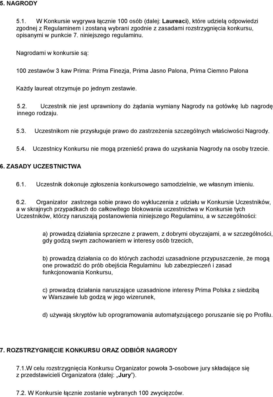 niniejszego regulaminu. Nagrodami w konkursie są: 100 zestawów 3 kaw Prima: Prima Finezja, Prima Jasno Palona, Prima Ciemno Palona Każdy laureat otrzymuje po jednym zestawie. 5.2.