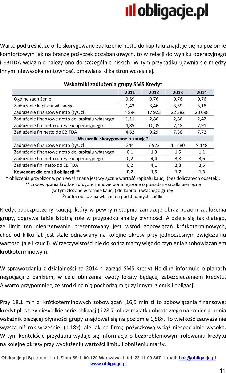 Wskaźniki zadłużenia grupy SMS Kredyt 2011 2012 2013 2014 Ogólne zadłużenie 0,59 0,76 0,76 0,76 Zadłużenie kapitału własnego 1,43 3,46 3,39 3,18 Zadłużenie finansowe netto (tys.