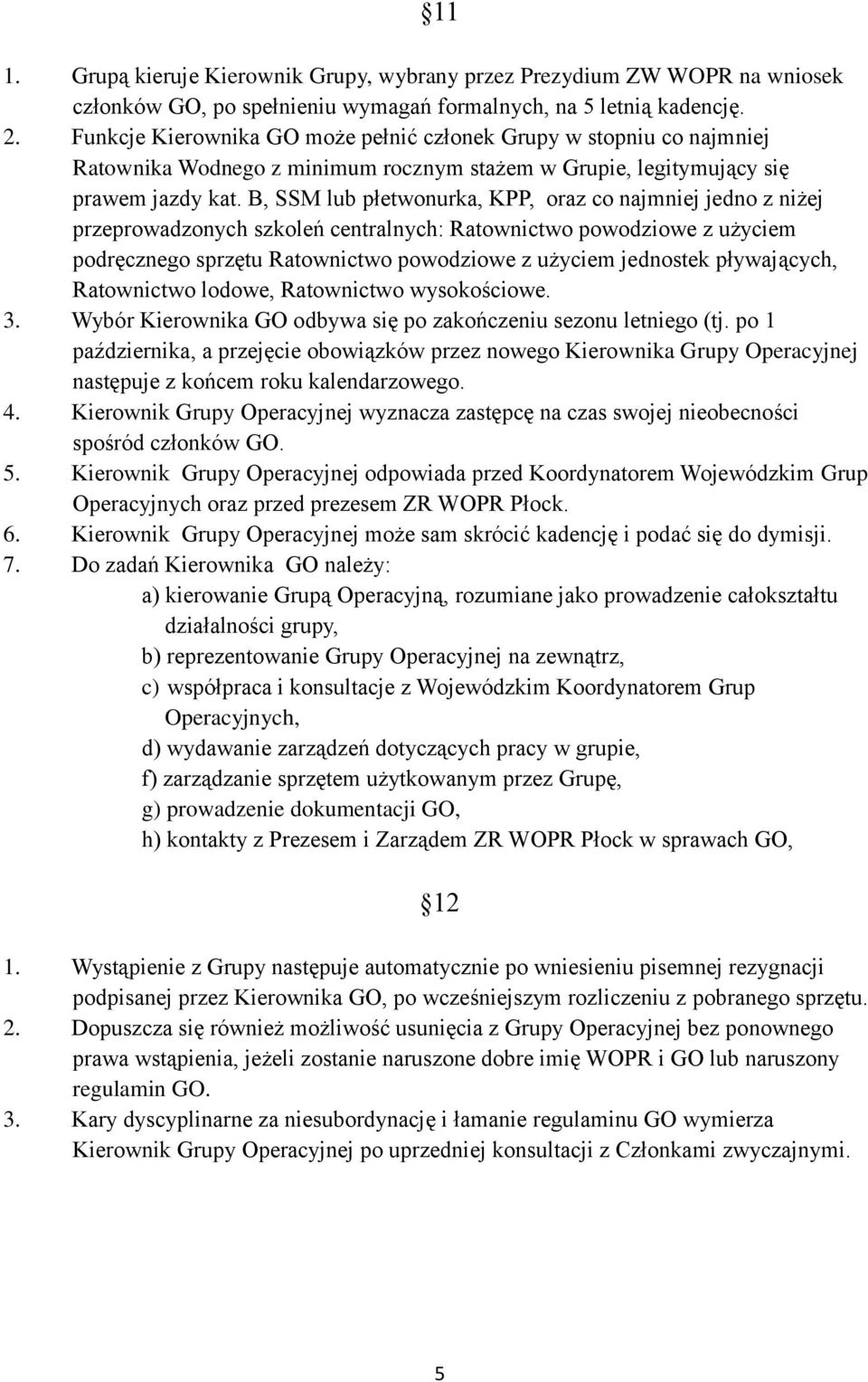 B, SSM lub płetwonurka, KPP, oraz co najmniej jedno z niżej przeprowadzonych szkoleń centralnych: Ratownictwo powodziowe z użyciem podręcznego sprzętu Ratownictwo powodziowe z użyciem jednostek