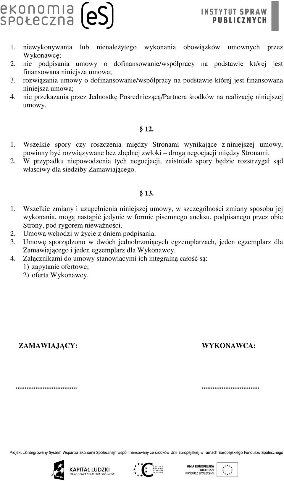 12. 1. Wszelkie spory czy roszczenia między Stronami wynikające z niniejszej umowy, powinny być rozwiązywane bez zbędnej zwłoki drogą negocjacji między Stronami. 2.