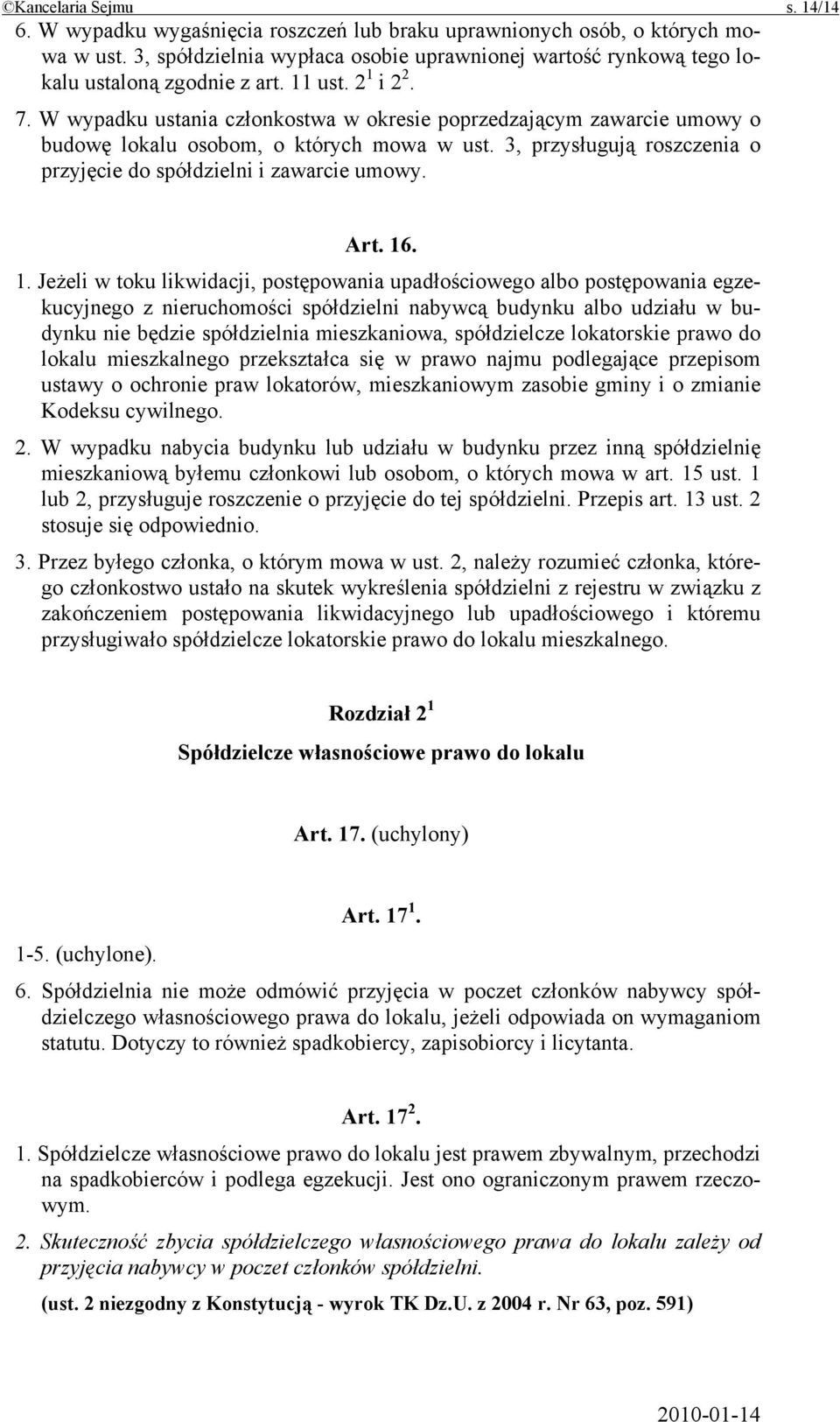 W wypadku ustania członkostwa w okresie poprzedzającym zawarcie umowy o budowę lokalu osobom, o których mowa w ust. 3, przysługują roszczenia o przyjęcie do spółdzielni i zawarcie umowy. Art. 16